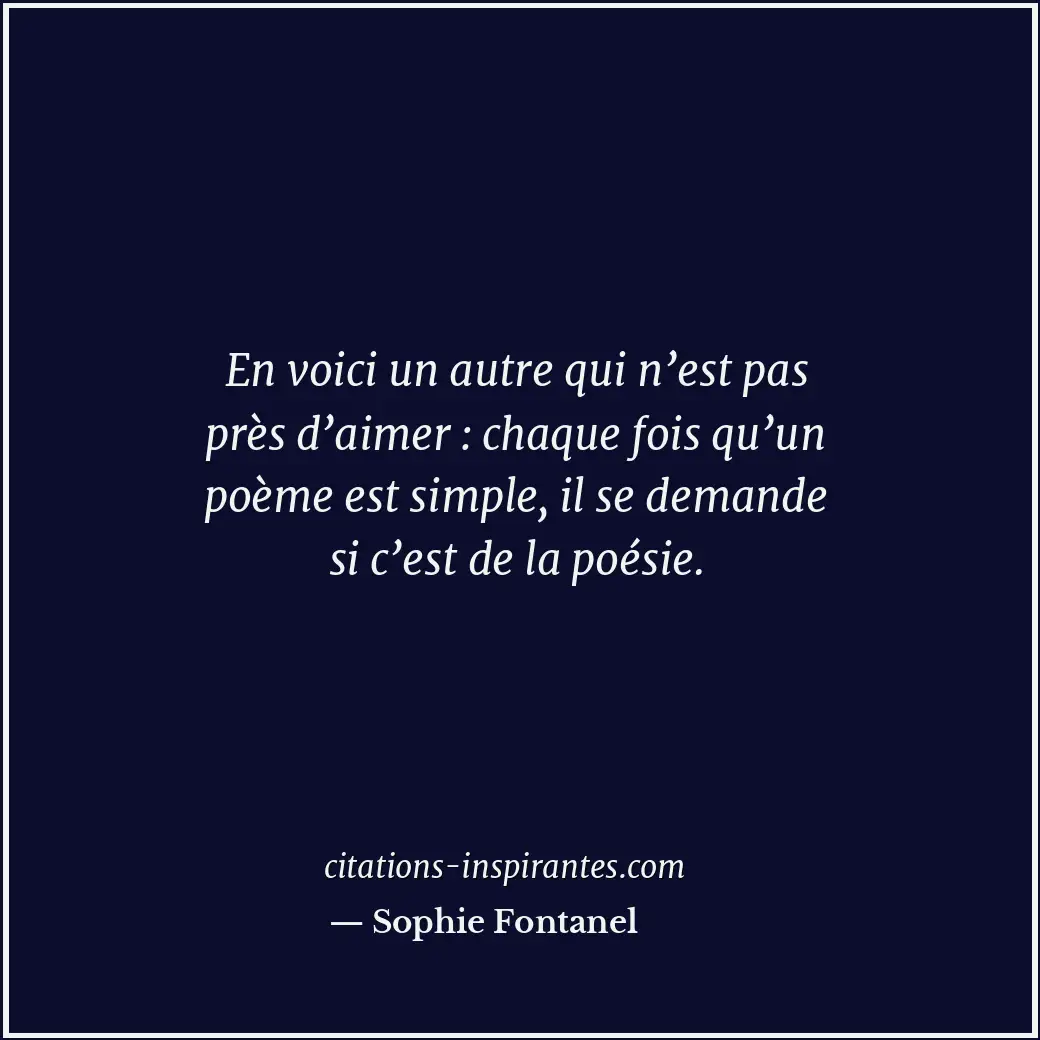 En voici un autre qui n’est pas près d’aimer : chaque fois qu’un poème est simpl... Citation de Sophie Fontanel