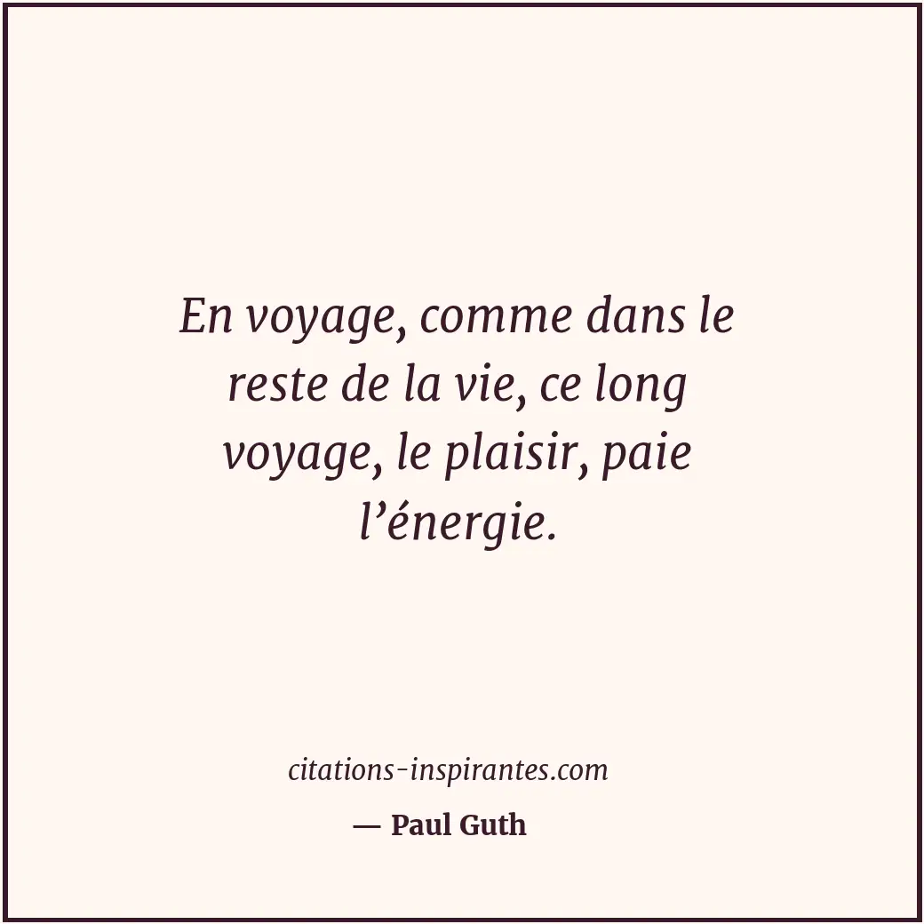 En voyage, comme dans le reste de la vie, ce long voyage, le plaisir, paie l’éne... Citation de Paul Guth