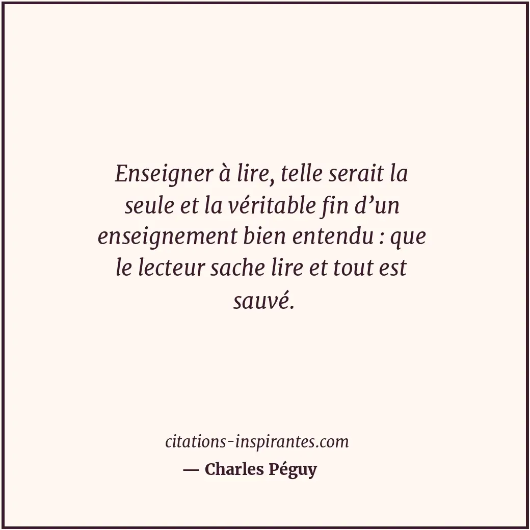 Enseigner à lire, telle serait la seule et la véritable fin d’un enseignement bi... Citation de Charles Péguy
