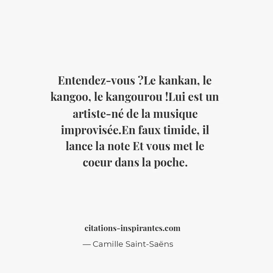 Entendez-vous ? Le kankan, le kangoo, le kangourou ! Lui est un artiste-né de la... Citation de Camille Saint-Saëns