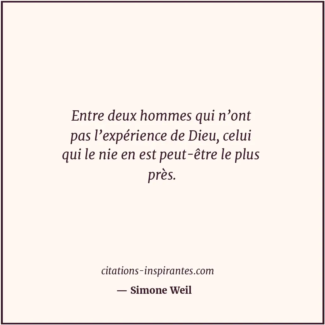 Entre deux hommes qui n’ont pas l’expérience de Dieu, celui qui le nie en est pe... Citation de Simone Weil
