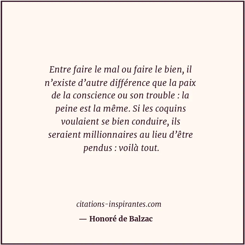 Entre faire le mal ou faire le bien, il n’existe d’autre différence que la paix... Citation de Honoré de Balzac