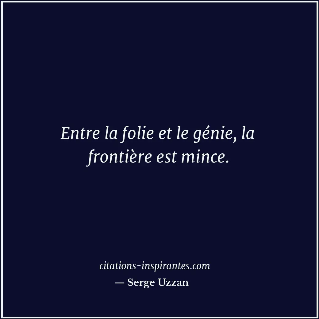 Entre la folie et le génie, la frontière est mince. Citation de Serge Uzzan