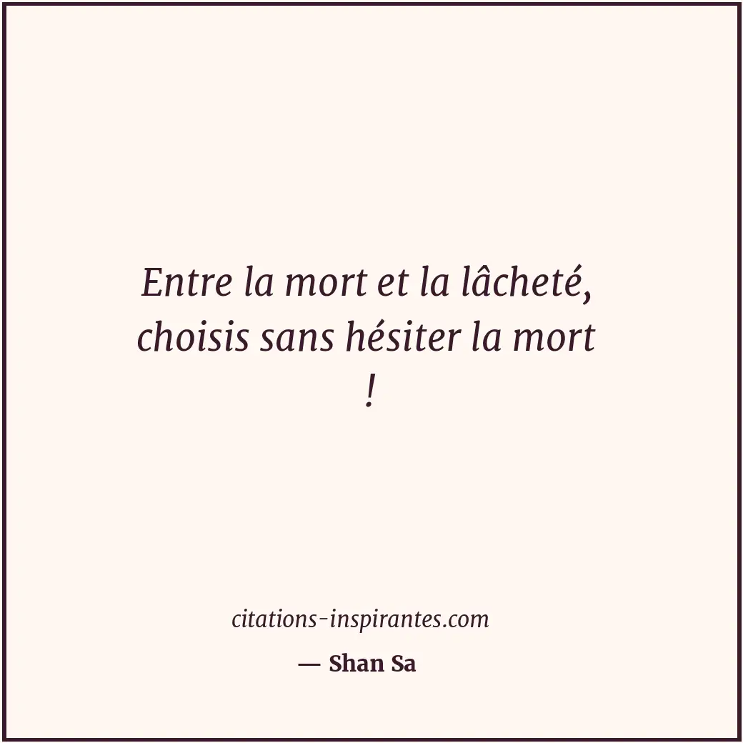 Entre la mort et la lâcheté, choisis sans hésiter la mort ! Citation de Shan Sa