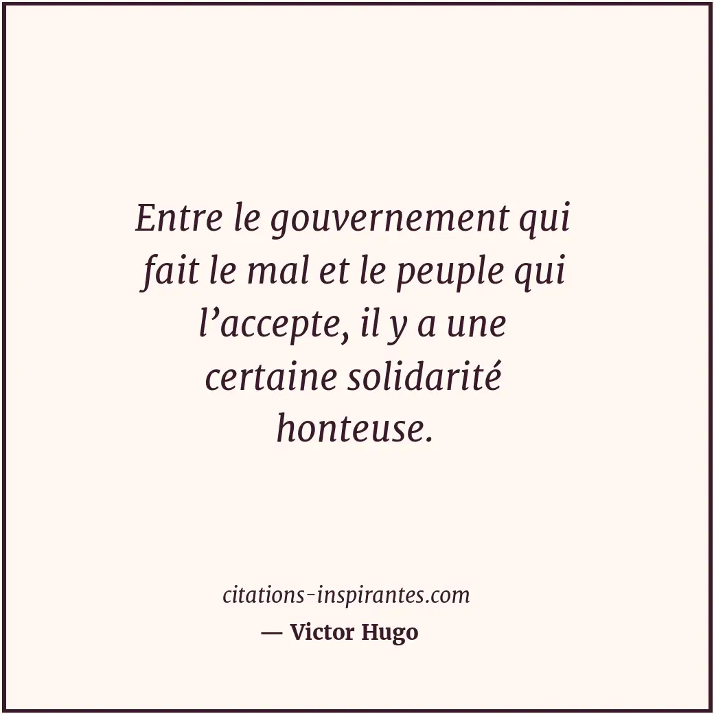 Entre le gouvernement qui fait le mal et le peuple qui l’accepte, il y a une cer... Citation de Victor Hugo