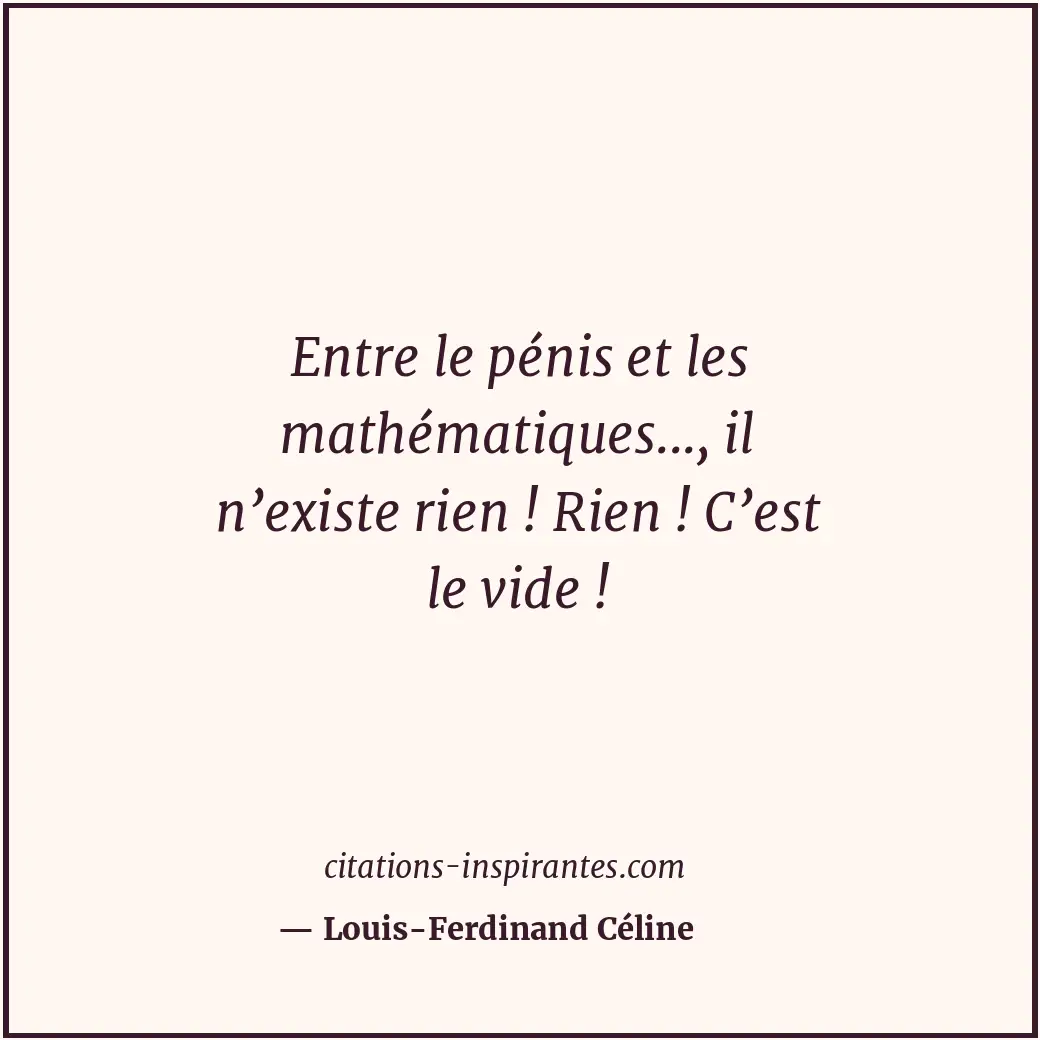 Entre le pénis et les mathématiques..., il n’existe rien ! Rien ! C’est le vide... Citation de Louis-Ferdinand Céline