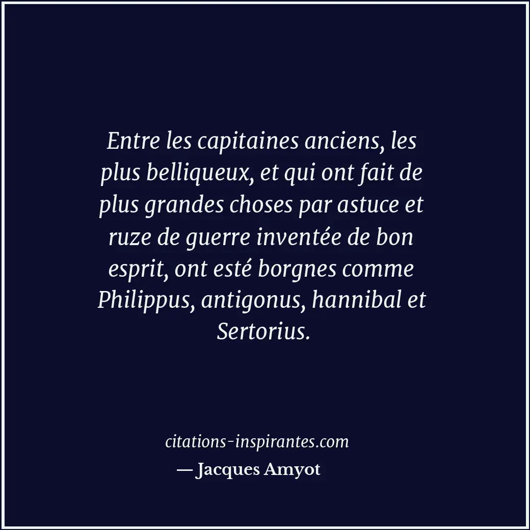 Entre les capitaines anciens, les plus belliqueux, et qui ont fait de plus grand... Citation de Jacques Amyot