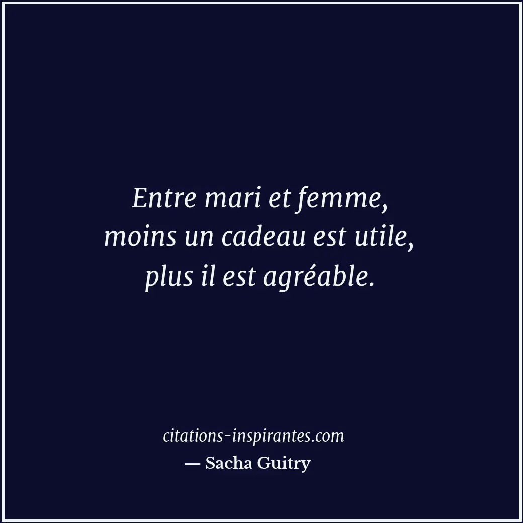 Entre mari et femme, moins un cadeau est utile, plus il est agréable. Citation de Sacha Guitry