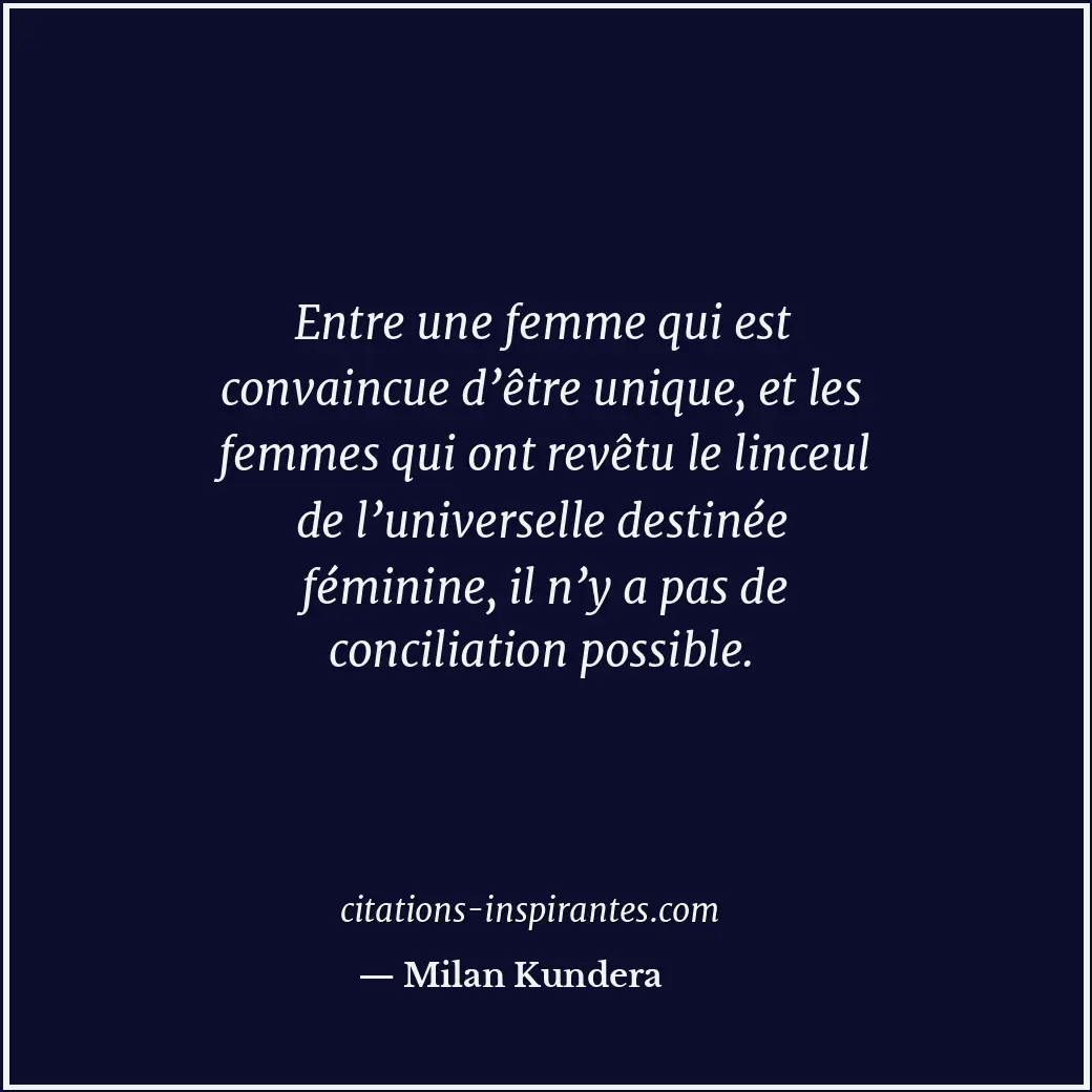 Entre une femme qui est convaincue d’être unique, et les femmes qui ont revêtu l... Citation de Milan Kundera