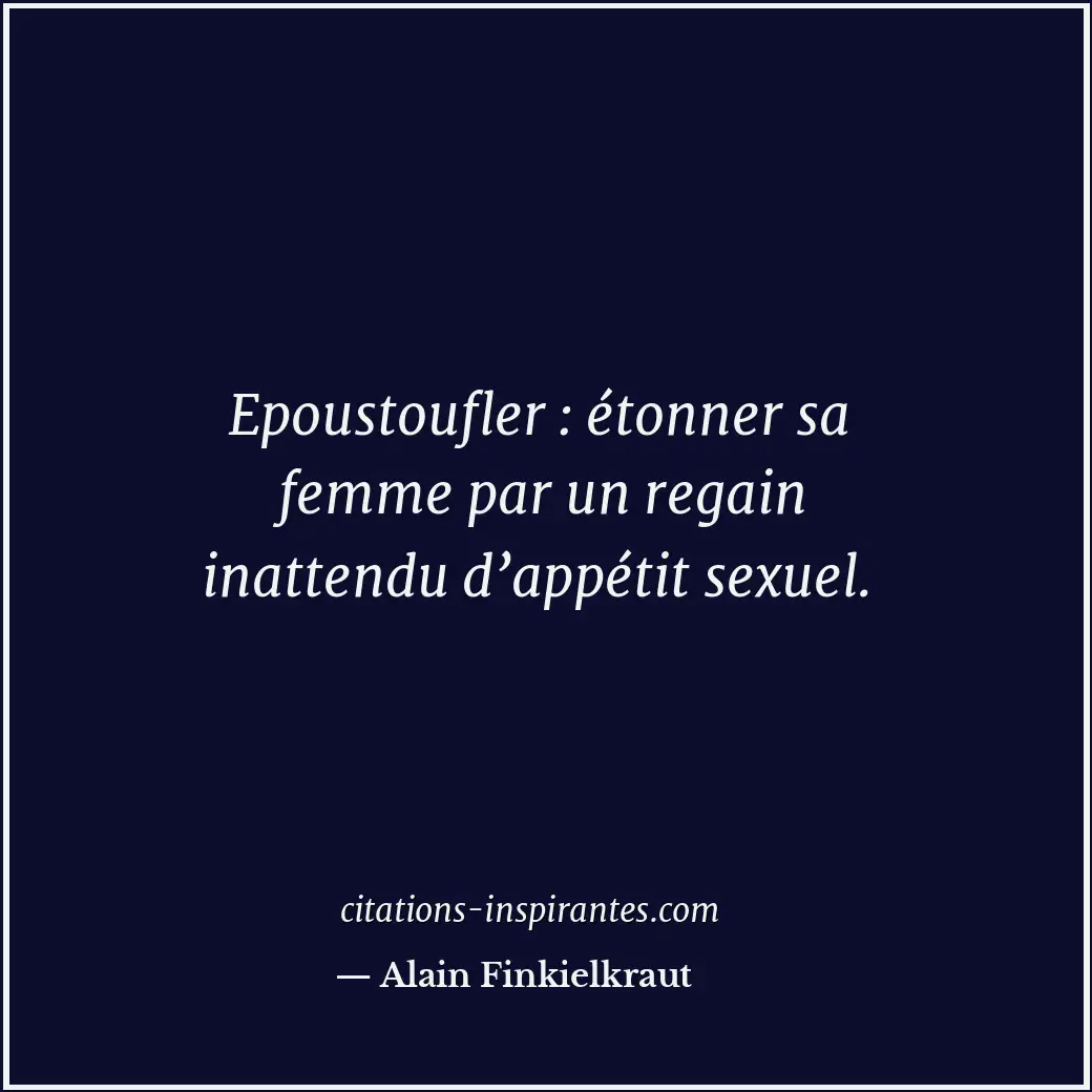 Epoustoufler : étonner sa femme par un regain inattendu d’appétit sexuel. Citation de Alain Finkielkraut