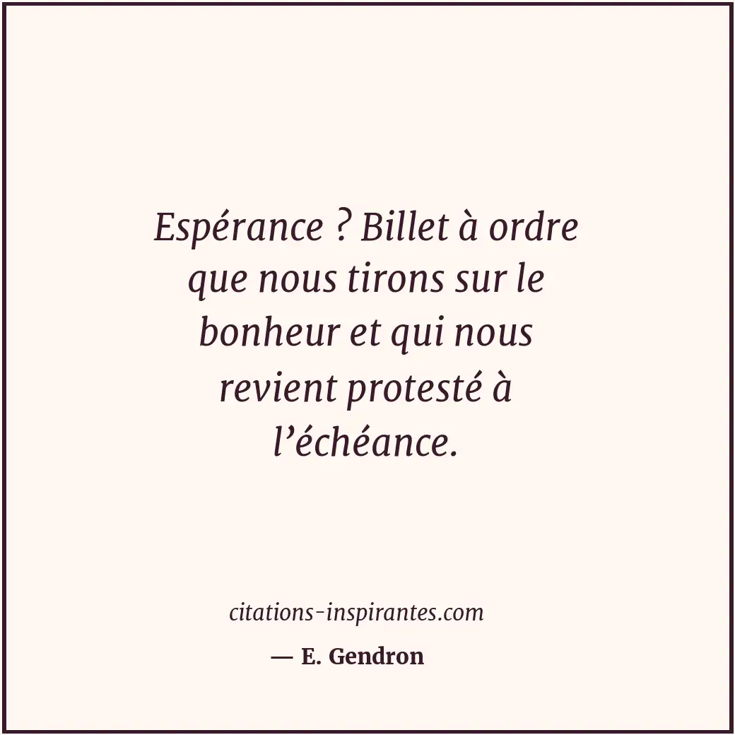 Espérance ? Billet à ordre que nous tirons sur le bonheur et qui nous revient pr... Citation de E. Gendron