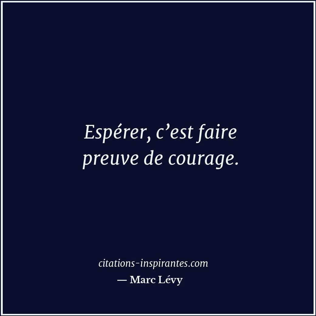 Espérer, c’est faire preuve de courage. Citation de Marc Lévy