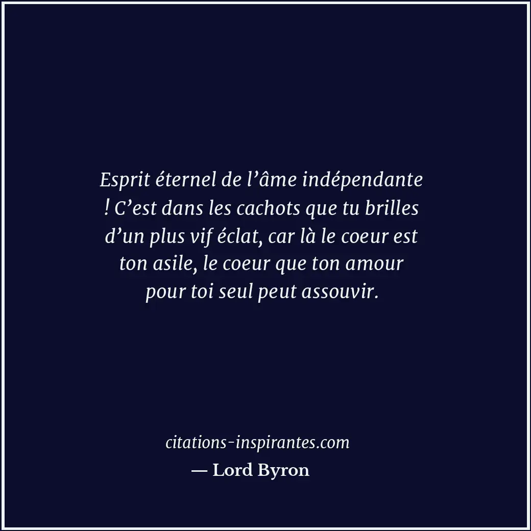 Esprit éternel de l’âme indépendante ! C’est dans les cachots que tu brilles d’u... Citation de Lord Byron