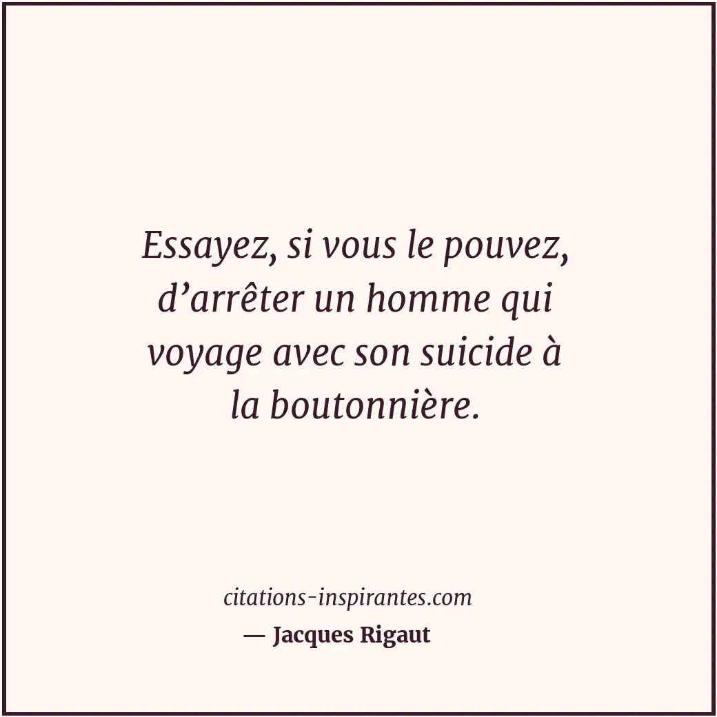 Essayez, si vous le pouvez, d’arrêter un homme qui voyage avec son suicide à la... Citation de Jacques Rigaut