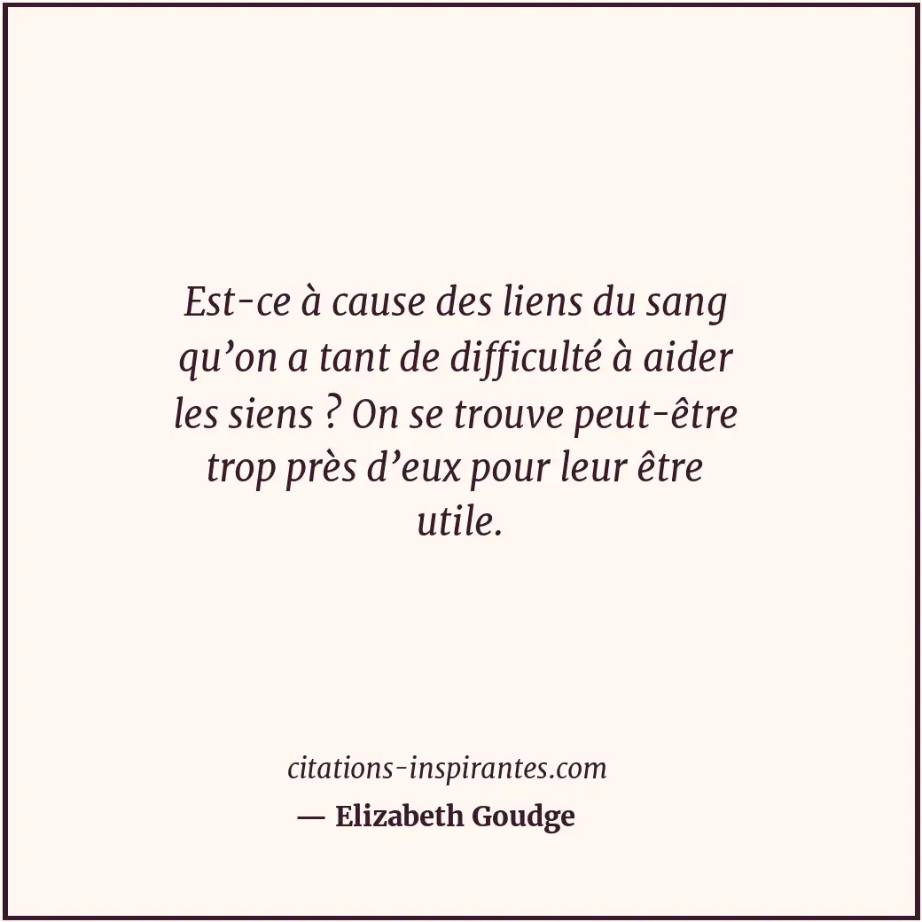 Est-ce à cause des liens du sang qu’on a tant de difficulté à aider les siens ?... Citation de Elizabeth Goudge