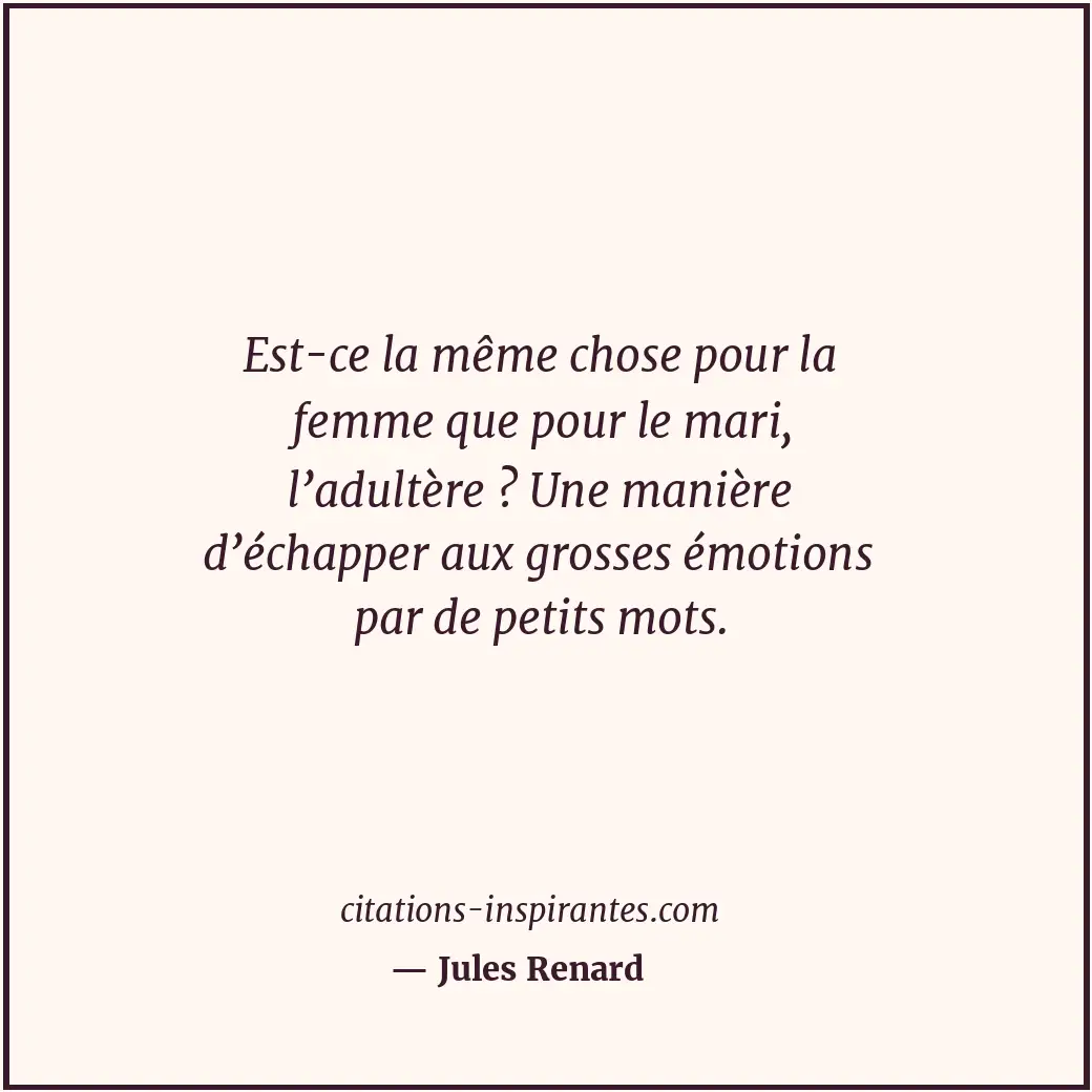 Est-ce la même chose pour la femme que pour le mari, l’adultère ? Une manière d’... Citation de Jules Renard
