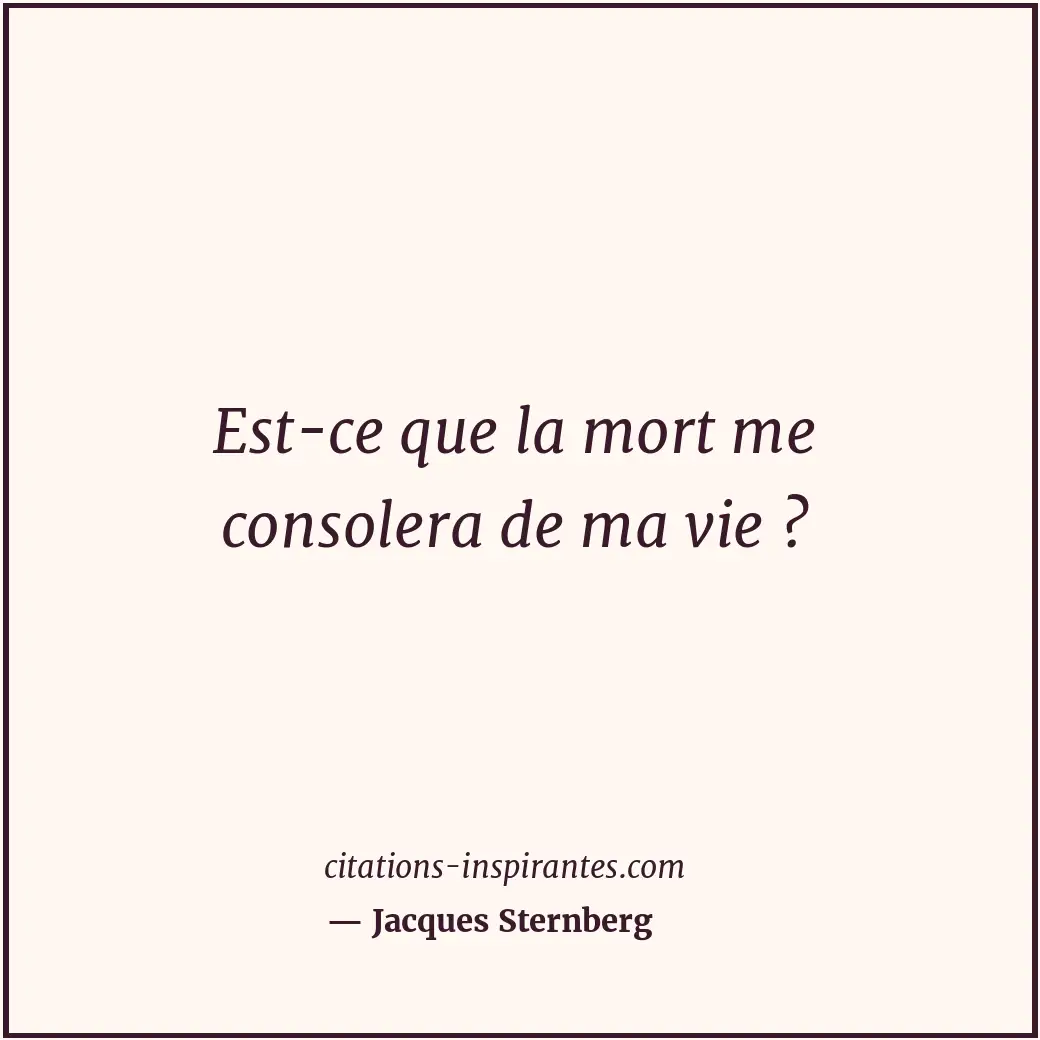 Est-ce que la mort me consolera de ma vie ? Citation de Jacques Sternberg