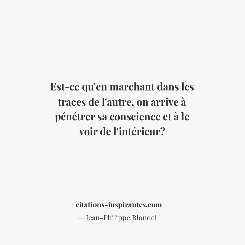 Est-ce qu’en marchant dans les traces de l’autre, on arrive à pénétrer sa consci... Citation de Jean-Philippe Blondel