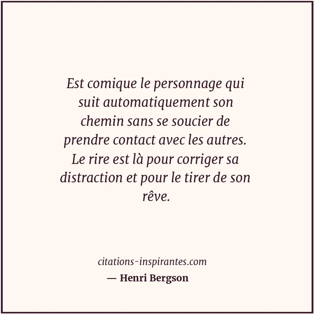Est comique le personnage qui suit automatiquement son chemin sans se soucier de... Citation de Henri Bergson