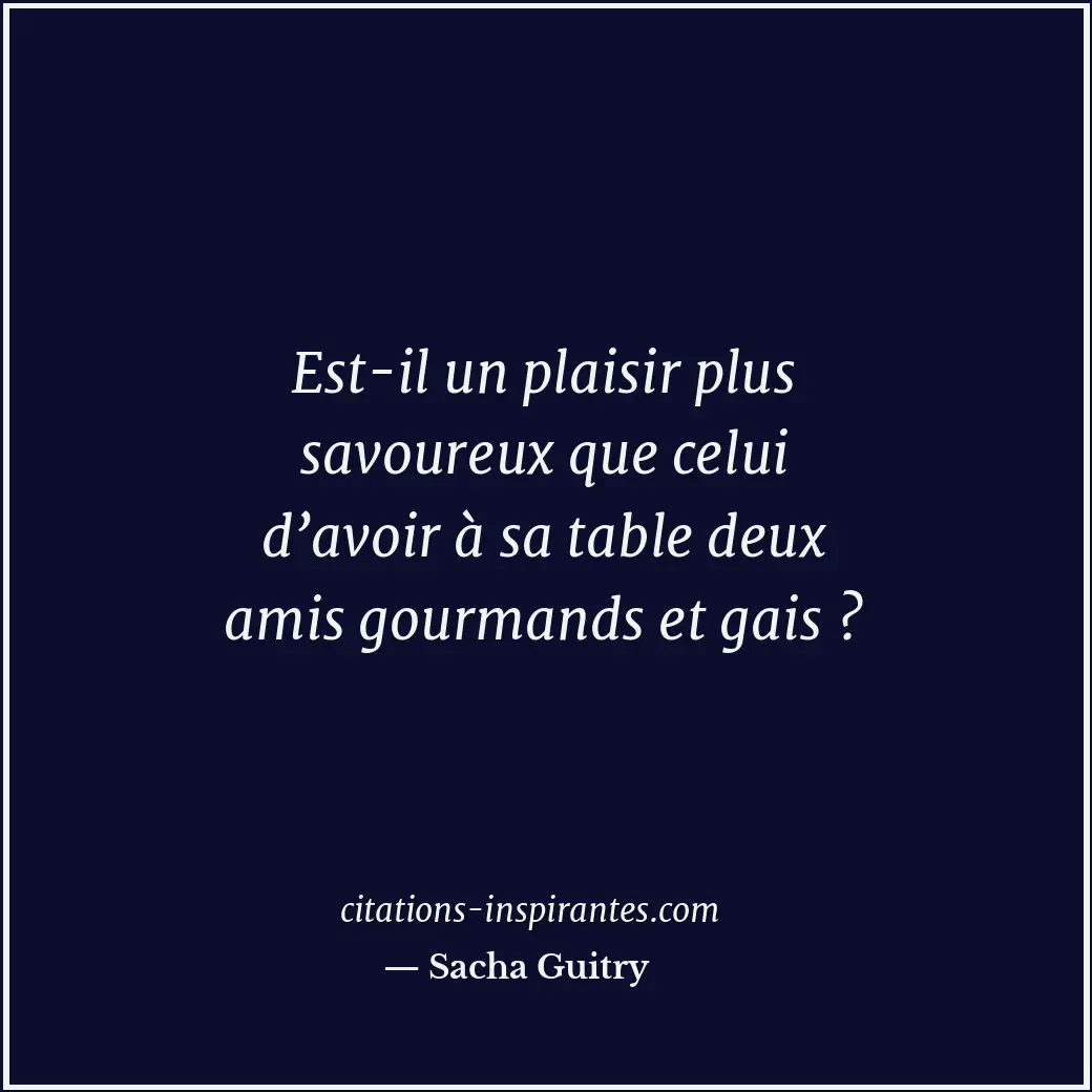 Est-il un plaisir plus savoureux que celui d’avoir à sa table deux amis gourmand... Citation de Sacha Guitry