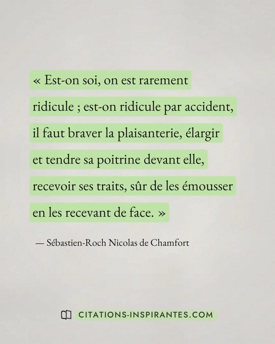 « Est-on soi, on est rarement ridicule ; est-on ridicule par accident, il faut braver la plaisanterie, élargir e... » — Sébastien-Roch Nicolas de Chamfort