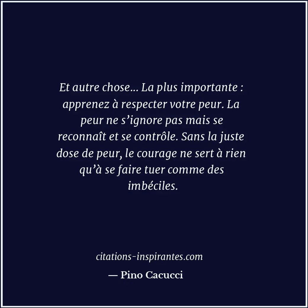 Et autre chose... La plus importante : apprenez à respecter votre peur. La peur... Citation de Pino Cacucci