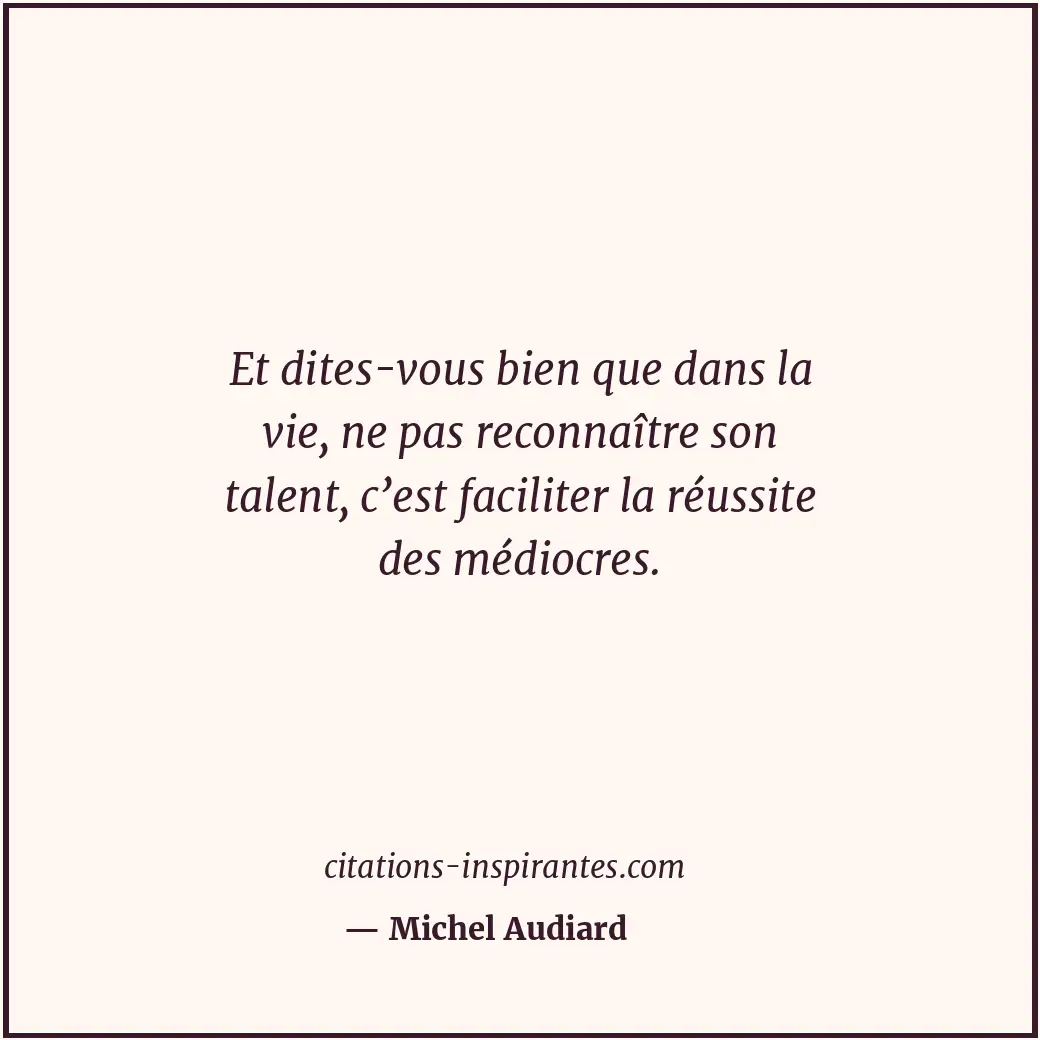 Et dites-vous bien que dans la vie, ne pas reconnaître son talent, c’est facilit... Citation de Michel Audiard