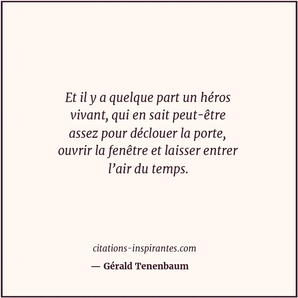 Et il y a quelque part un héros vivant, qui en sait peut-être assez pour décloue... Citation de Gérald Tenenbaum