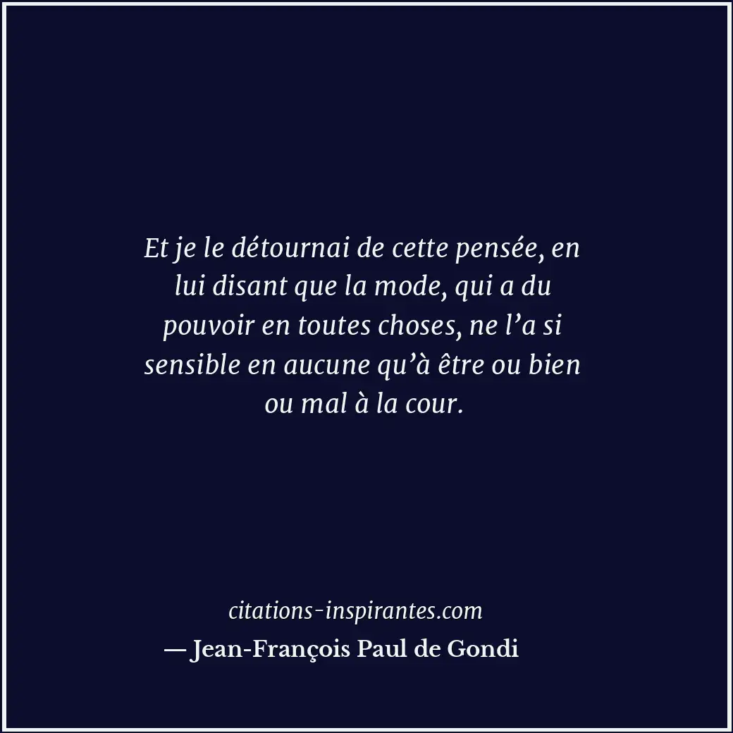 Et je le détournai de cette pensée, en lui disant que la mode, qui a du pouvoir... Citation de Jean-François Paul de Gondi
