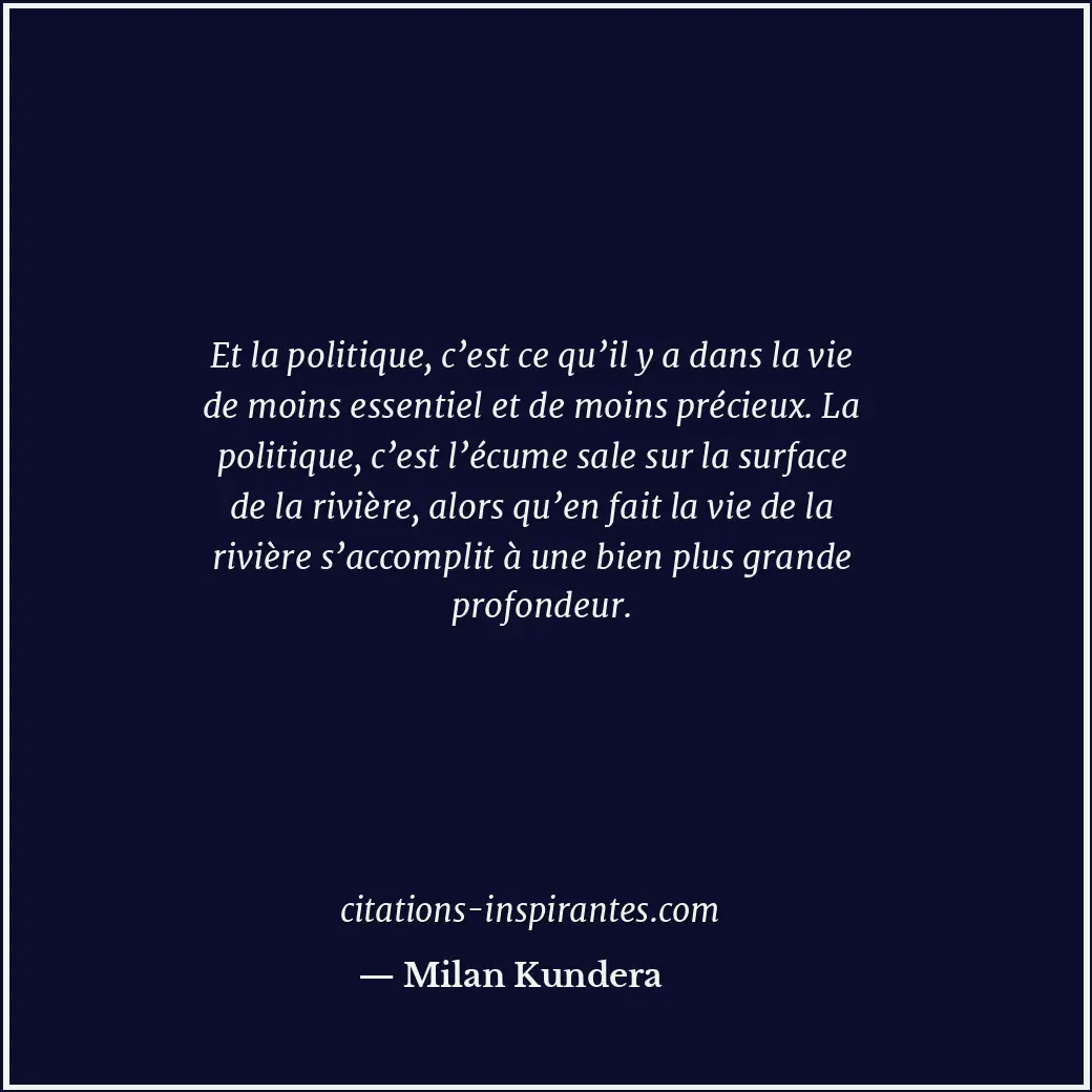Et la politique, c’est ce qu’il y a dans la vie de moins essentiel et de moins p... Citation de Milan Kundera