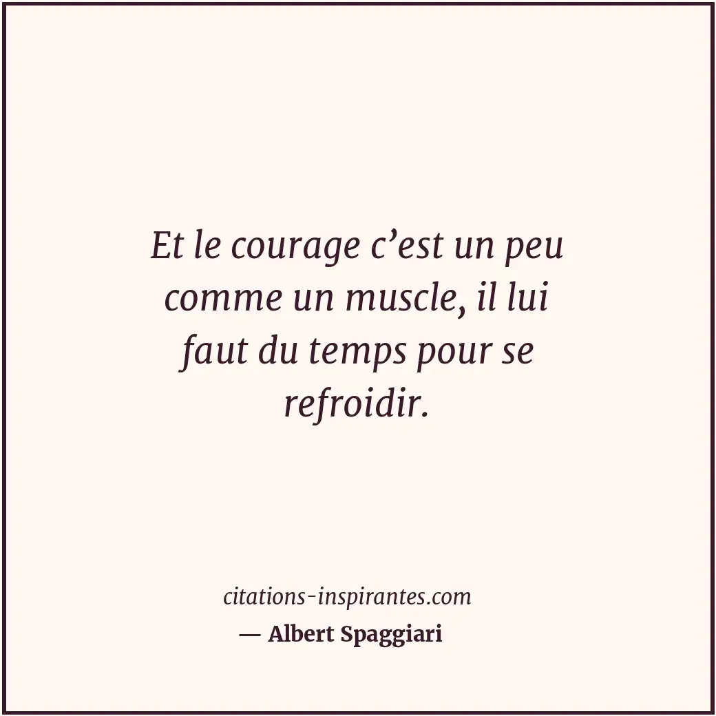Et le courage c’est un peu comme un muscle, il lui faut du temps pour se refroid... Citation de Albert Spaggiari