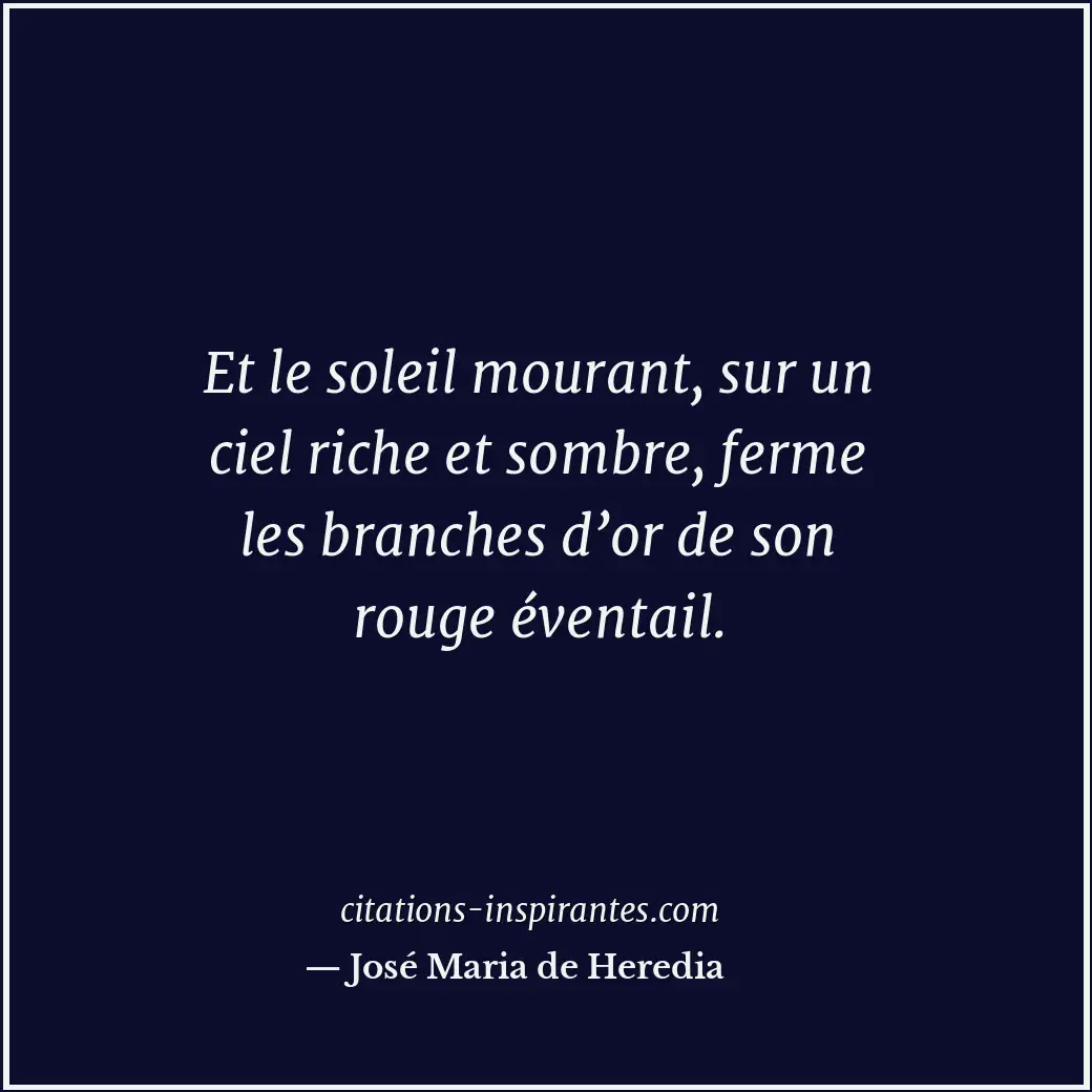 Et le soleil mourant, sur un ciel riche et sombre, ferme les branches d’or de so... Citation de José Maria de Heredia