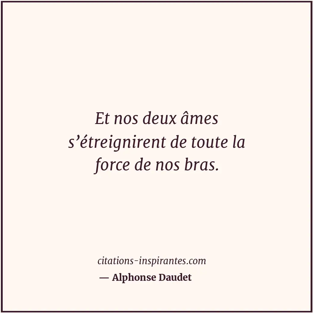 Et nos deux âmes s’étreignirent de toute la force de nos bras. Citation de Alphonse Daudet