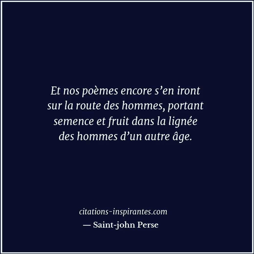 Et nos poèmes encore s’en iront sur la route des hommes, portant semence et frui... Citation de Saint-john Perse