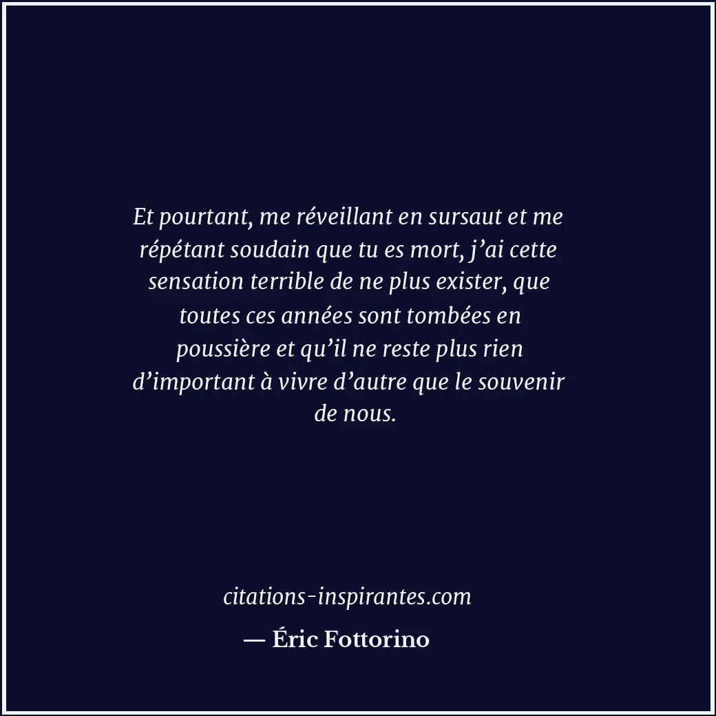 Et pourtant, me réveillant en sursaut et me répétant soudain que tu es mort, j’a... Citation de Éric Fottorino