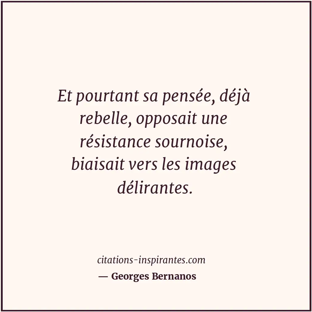 Et pourtant sa pensée, déjà rebelle, opposait une résistance sournoise, biaisait... Citation de Georges Bernanos