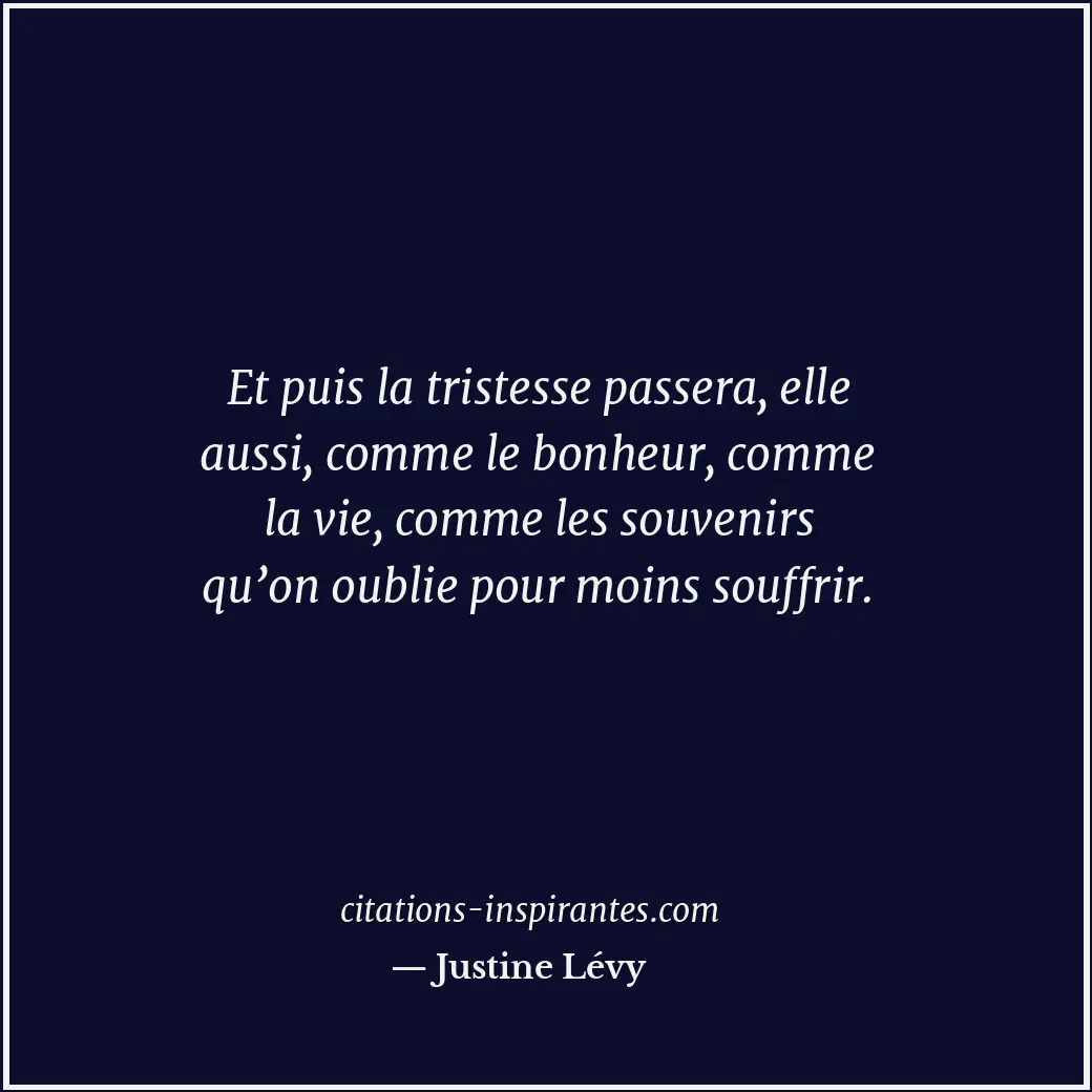 Et puis la tristesse passera, elle aussi, comme le bonheur, comme la vie, comme... Citation de Justine Lévy
