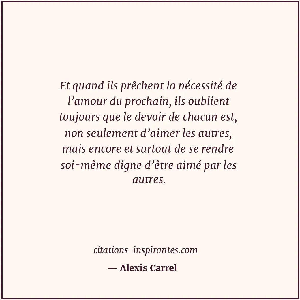 Et quand ils prêchent la nécessité de l’amour du prochain, ils oublient toujours... Citation de Alexis Carrel