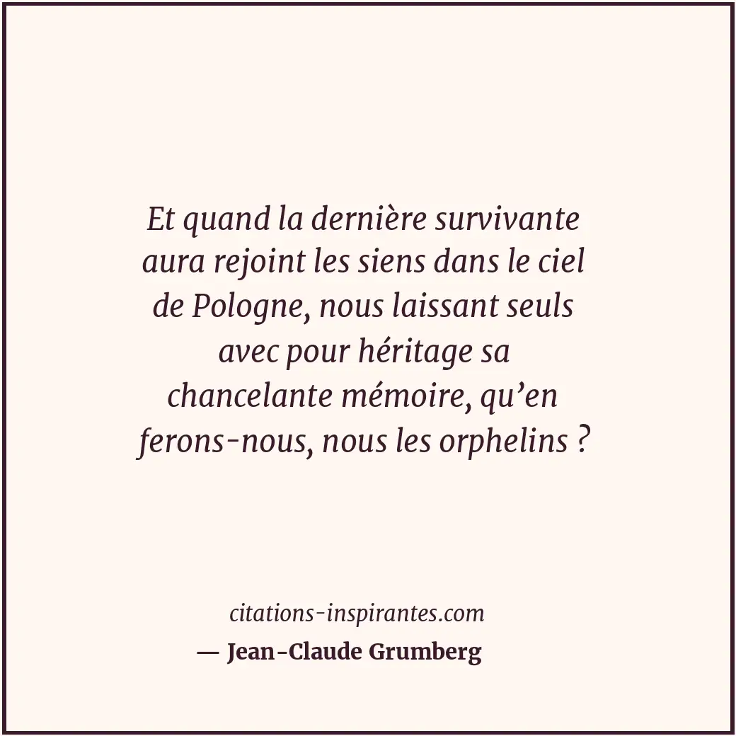Et quand la dernière survivante aura rejoint les siens dans le ciel de Pologne,... Citation de Jean-Claude Grumberg