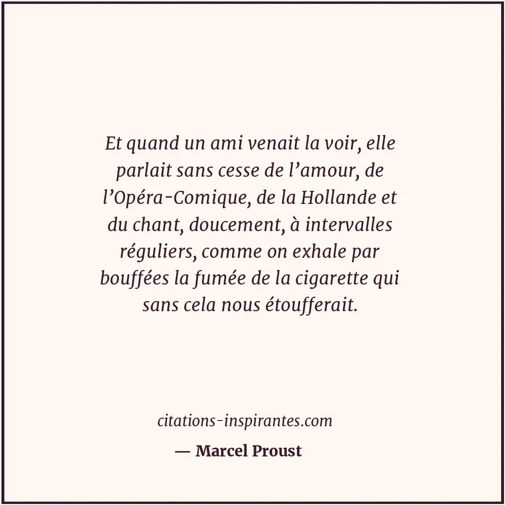 Et quand un ami venait la voir, elle parlait sans cesse de l’amour, de l’Opéra-C... Citation de Marcel Proust