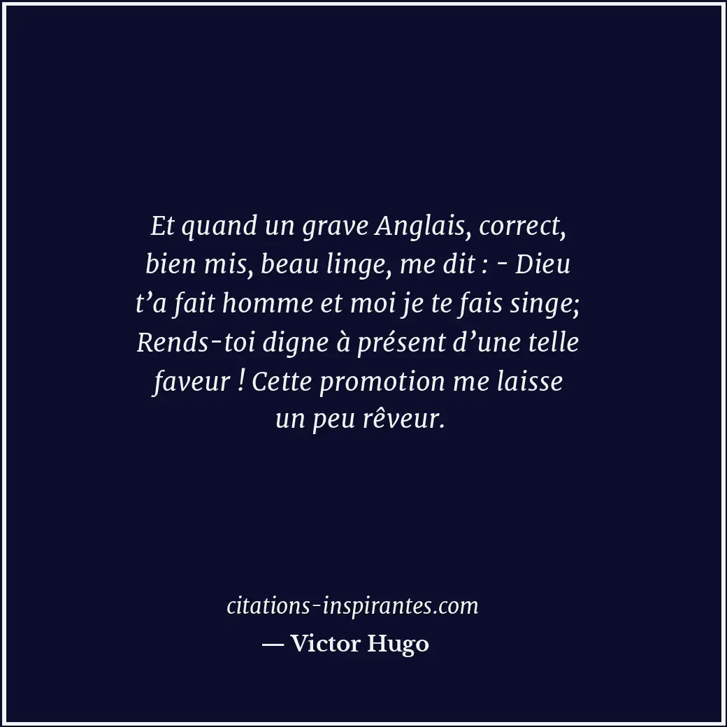 Et quand un grave Anglais, correct, bien mis, beau linge, me dit : - Dieu t’a fa... Citation de Victor Hugo