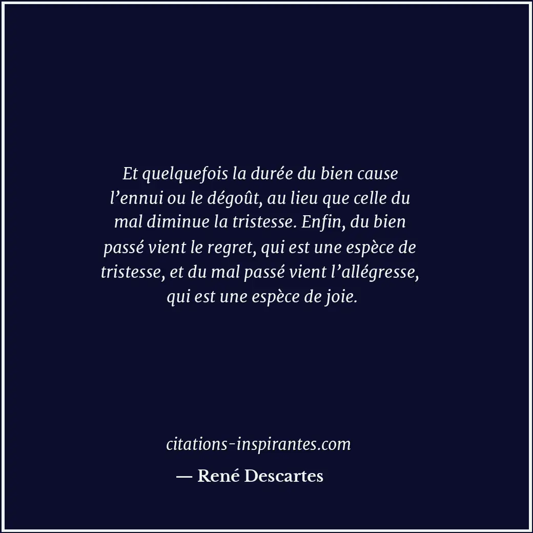 Et quelquefois la durée du bien cause l’ennui ou le dégoût, au lieu que celle du... Citation de René Descartes
