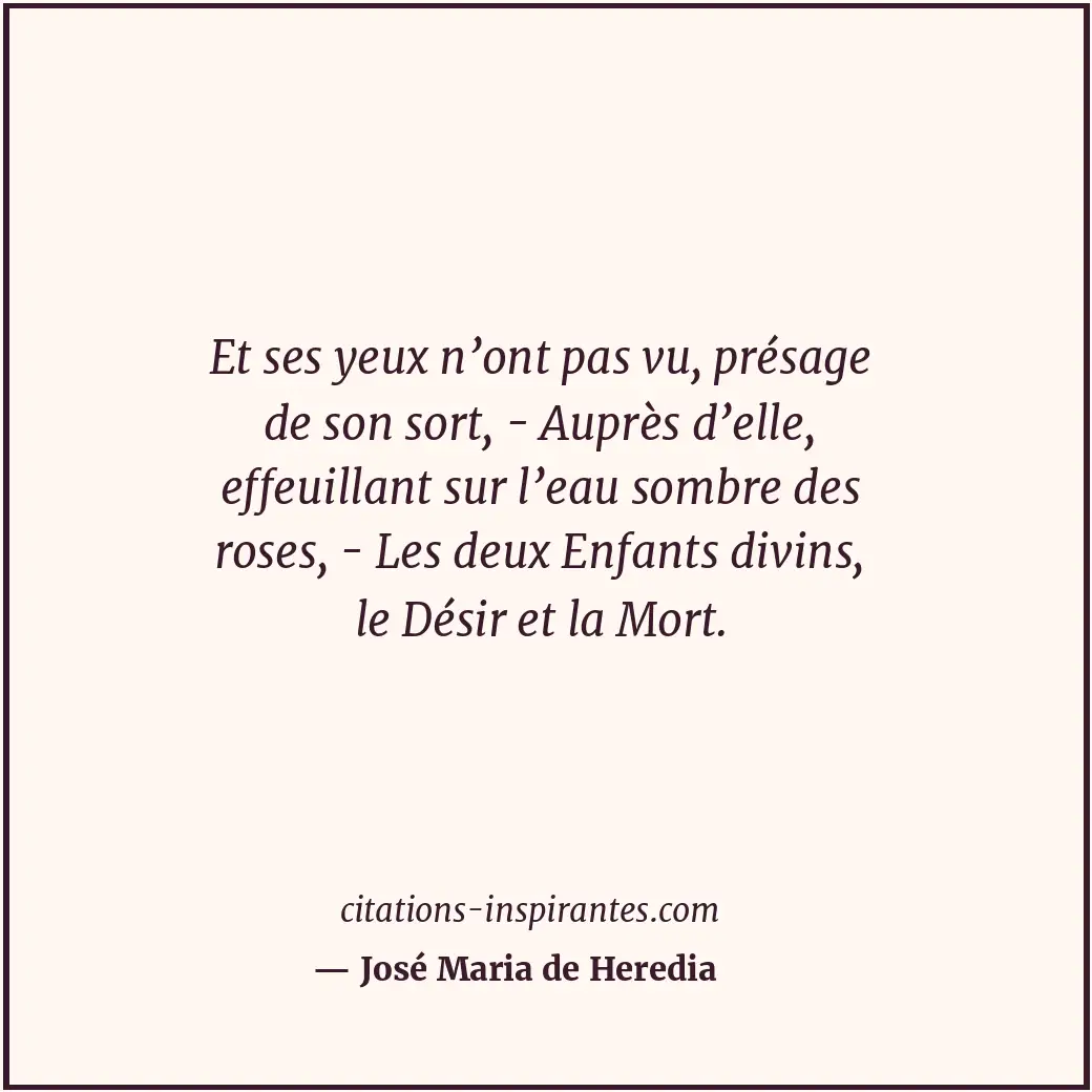 Et ses yeux n’ont pas vu, présage de son sort, - Auprès d’elle, effeuillant sur... Citation de José Maria de Heredia