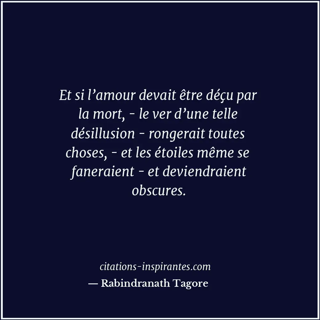 Et si l’amour devait être déçu par la mort, - le ver d’une telle désillusion - r... Citation de Rabindranath Tagore