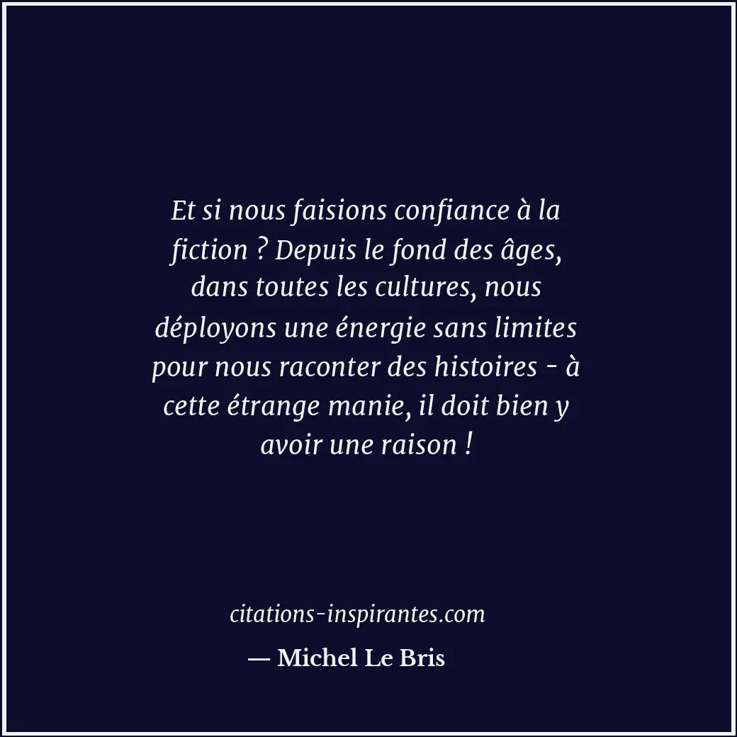 Et si nous faisions confiance à la fiction ? Depuis le fond des âges, dans toute... Citation de Michel Le Bris