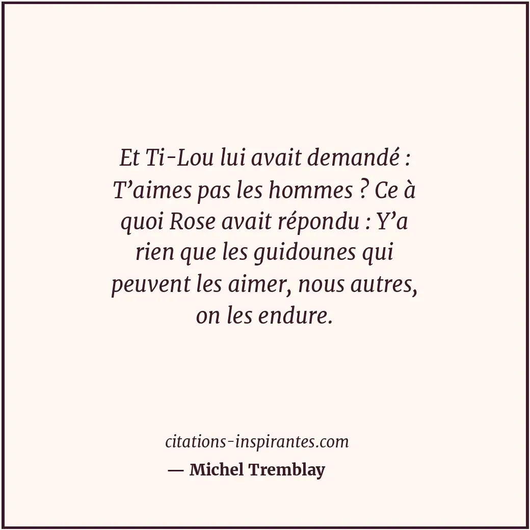 Et Ti-Lou lui avait demandé : T’aimes pas les hommes ? Ce à quoi Rose avait répo... Citation de Michel Tremblay