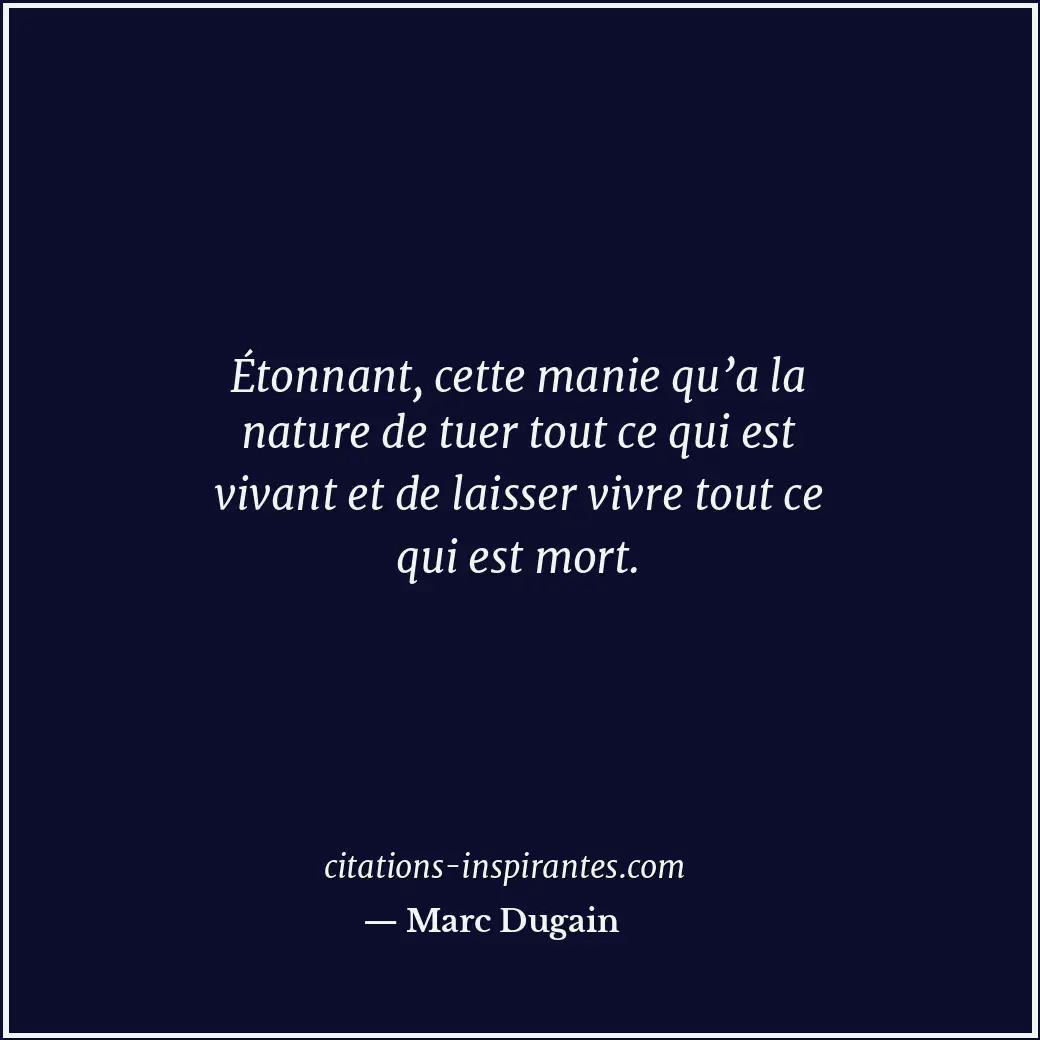 Étonnant, cette manie qu’a la nature de tuer tout ce qui est vivant et de laisse... Citation de Marc Dugain