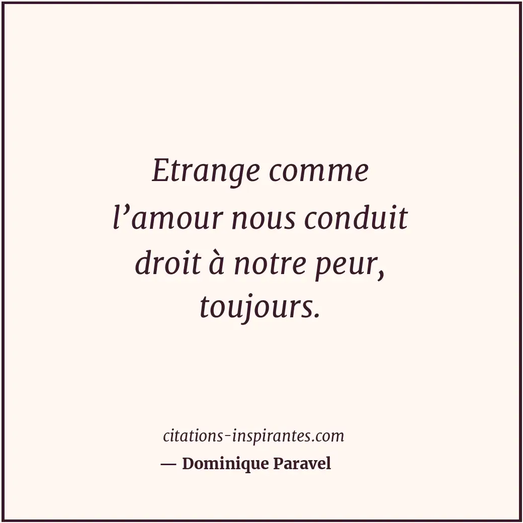 Etrange comme l’amour nous conduit droit à notre peur, toujours. Citation de Dominique Paravel