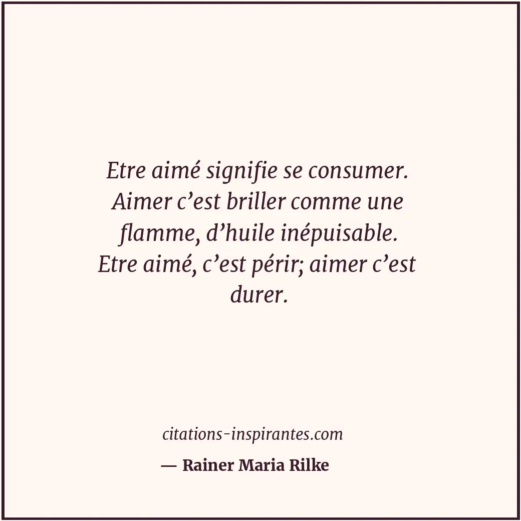 Etre aimé signifie se consumer. Aimer c’est briller comme une flamme, d’huile in... Citation de Rainer Maria Rilke