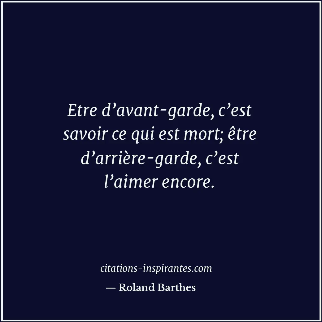 Etre d’avant-garde, c’est savoir ce qui est mort; être d’arrière-garde, c’est l’... Citation de Roland Barthes